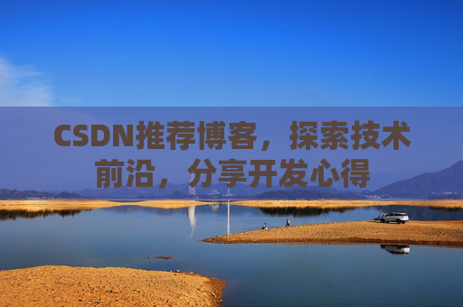 CSDN推荐博客，探索技术前沿，分享开发心得